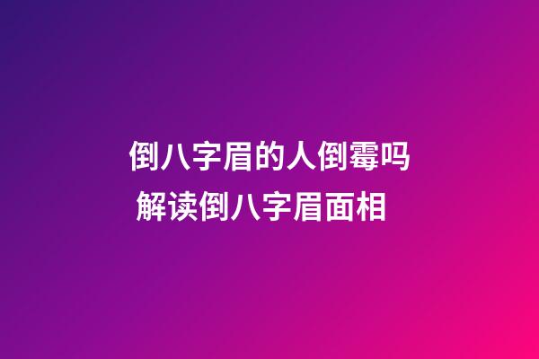 倒八字眉的人倒霉吗 解读倒八字眉面相